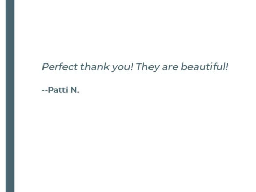 Perfect thank you! They are beautiful! - Patti N.