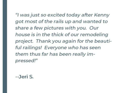 I was just so exited today after Kenny got most of the rails up and wanted to share a few pictures with you. Our house is in the thick of our remodeling project. Thank you again for the beautiful railings! Everyone who has seen them thus far has been really impressed! - Jeri S.