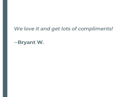 We love it and get lots of compliments! - Bryant W.